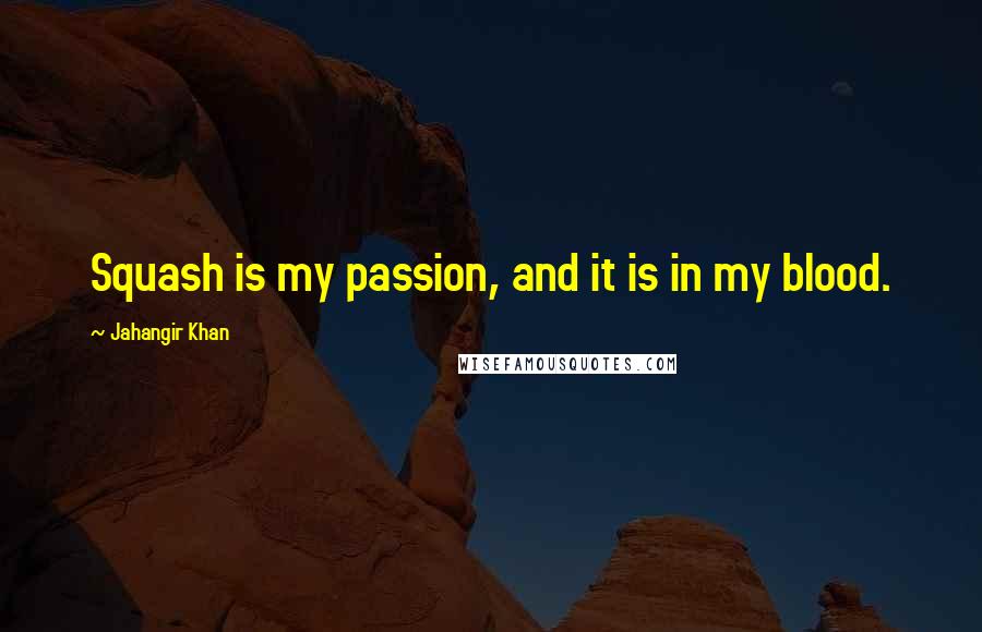 Jahangir Khan Quotes: Squash is my passion, and it is in my blood.