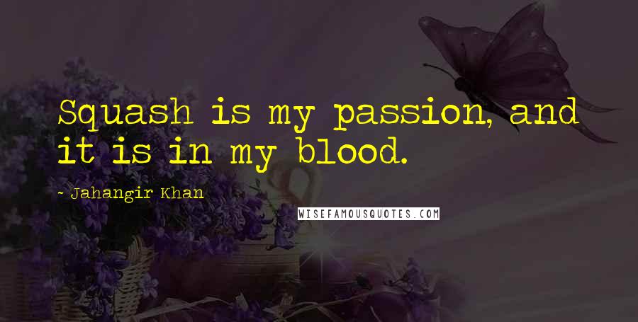 Jahangir Khan Quotes: Squash is my passion, and it is in my blood.