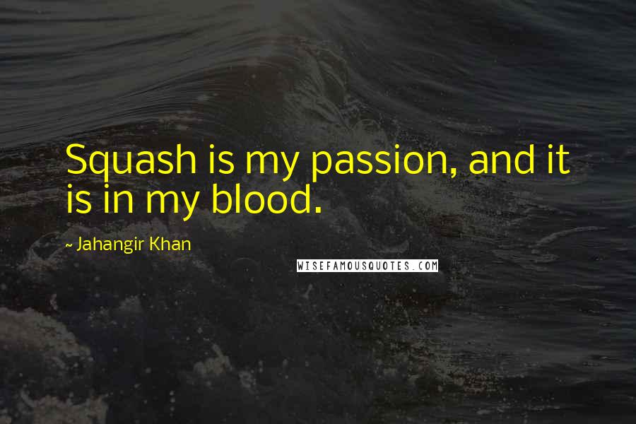 Jahangir Khan Quotes: Squash is my passion, and it is in my blood.