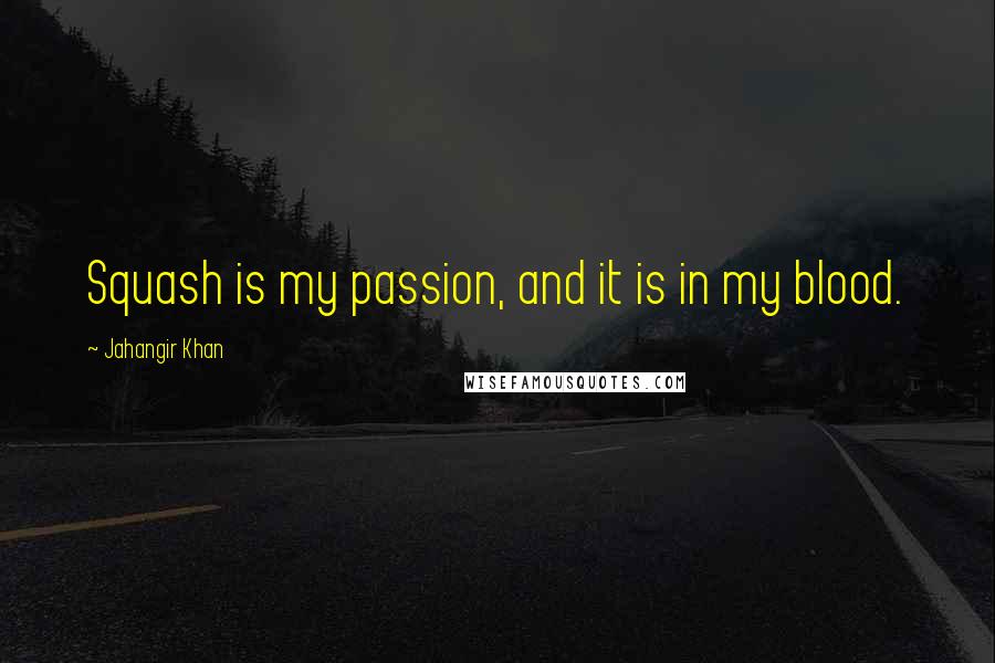 Jahangir Khan Quotes: Squash is my passion, and it is in my blood.