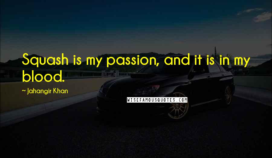 Jahangir Khan Quotes: Squash is my passion, and it is in my blood.