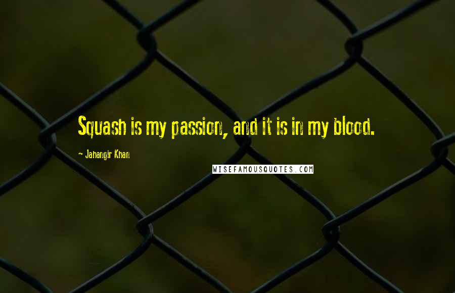 Jahangir Khan Quotes: Squash is my passion, and it is in my blood.