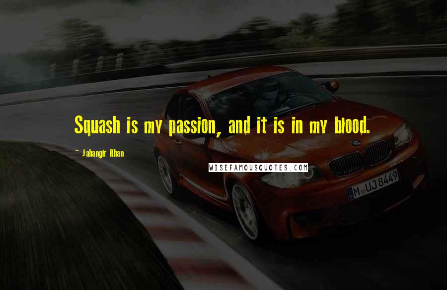 Jahangir Khan Quotes: Squash is my passion, and it is in my blood.