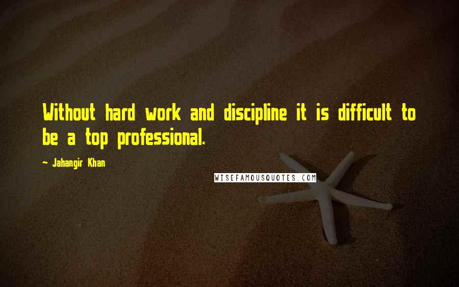 Jahangir Khan Quotes: Without hard work and discipline it is difficult to be a top professional.