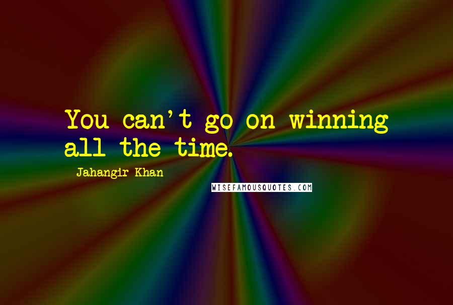 Jahangir Khan Quotes: You can't go on winning all the time.