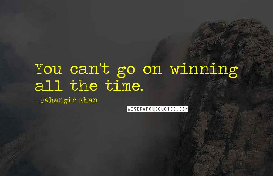 Jahangir Khan Quotes: You can't go on winning all the time.