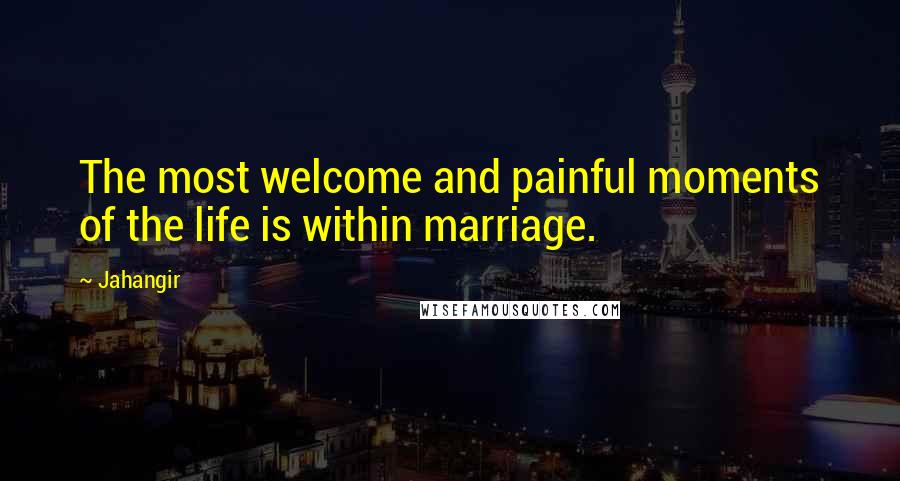 Jahangir Quotes: The most welcome and painful moments of the life is within marriage.