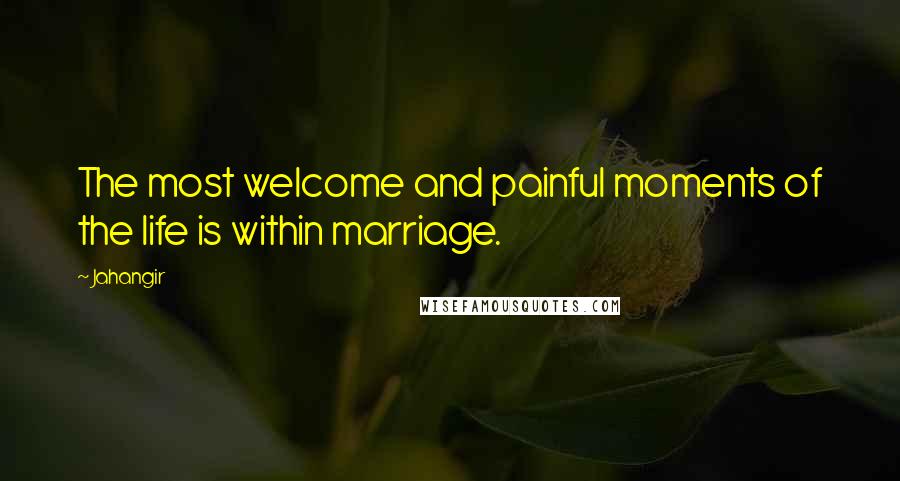 Jahangir Quotes: The most welcome and painful moments of the life is within marriage.
