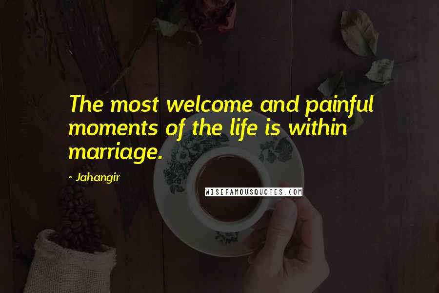 Jahangir Quotes: The most welcome and painful moments of the life is within marriage.