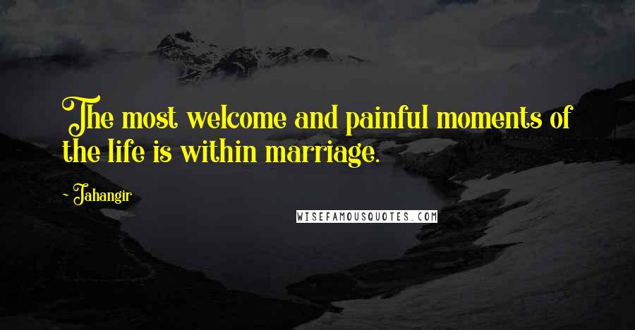 Jahangir Quotes: The most welcome and painful moments of the life is within marriage.