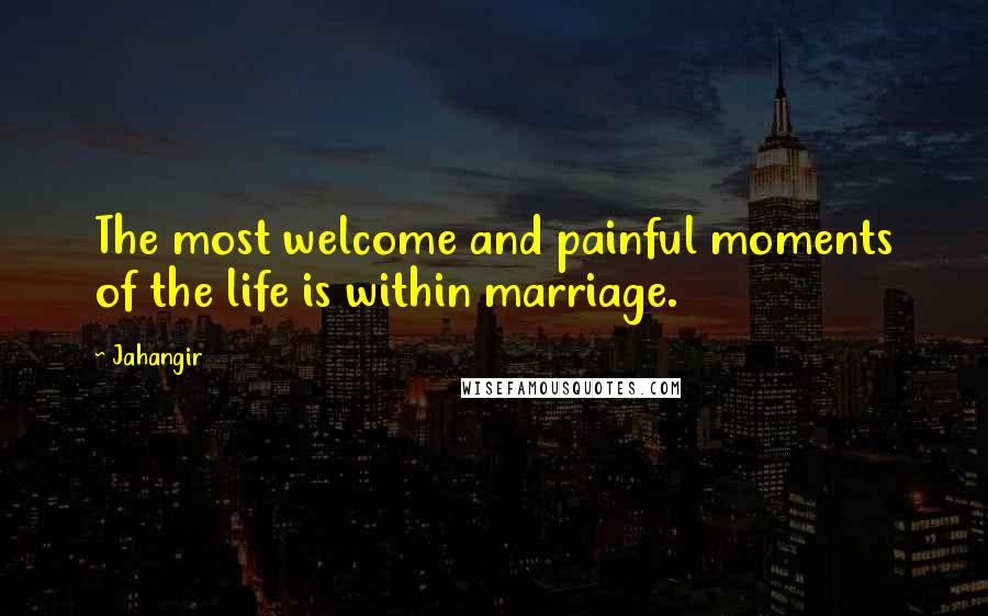 Jahangir Quotes: The most welcome and painful moments of the life is within marriage.