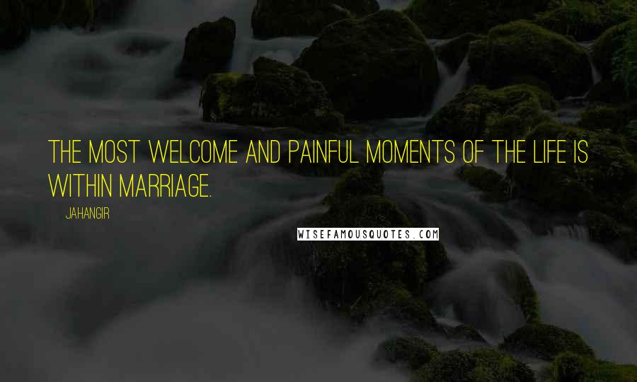 Jahangir Quotes: The most welcome and painful moments of the life is within marriage.