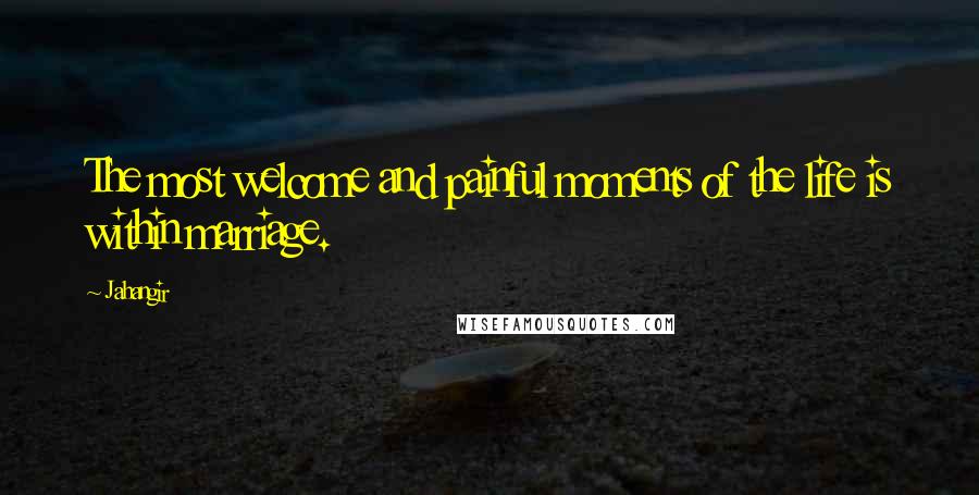Jahangir Quotes: The most welcome and painful moments of the life is within marriage.