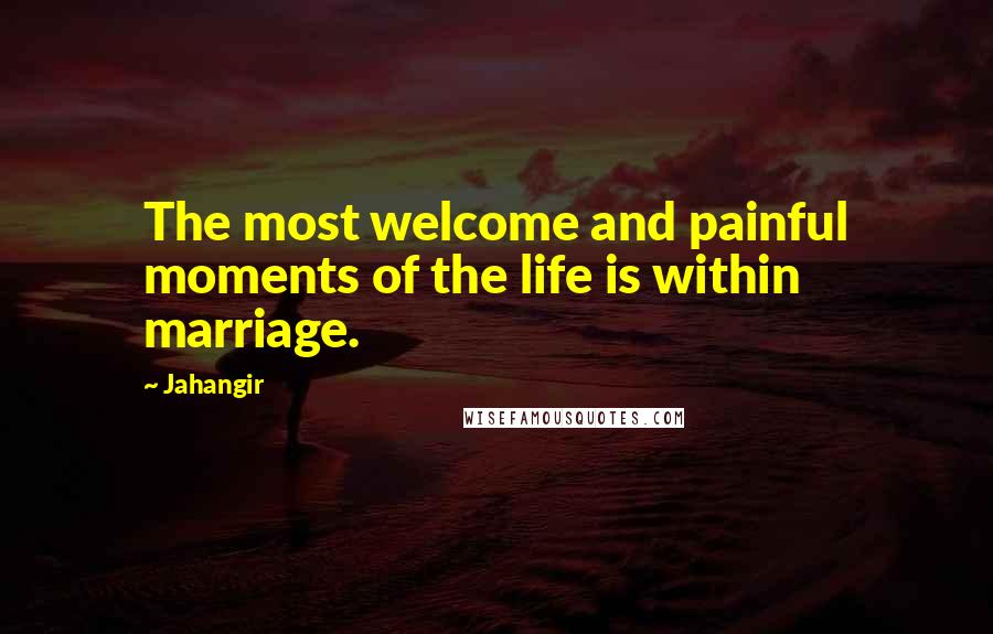 Jahangir Quotes: The most welcome and painful moments of the life is within marriage.