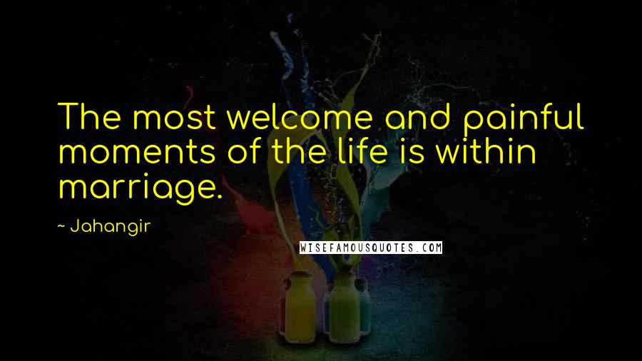 Jahangir Quotes: The most welcome and painful moments of the life is within marriage.