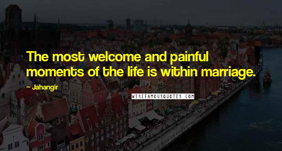 Jahangir Quotes: The most welcome and painful moments of the life is within marriage.