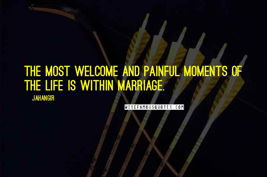 Jahangir Quotes: The most welcome and painful moments of the life is within marriage.