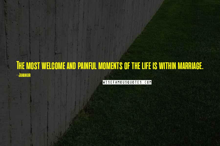 Jahangir Quotes: The most welcome and painful moments of the life is within marriage.
