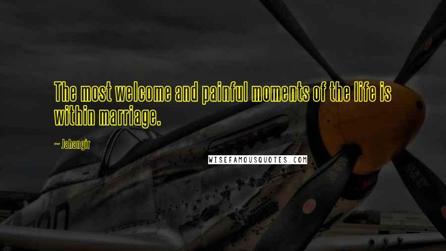 Jahangir Quotes: The most welcome and painful moments of the life is within marriage.