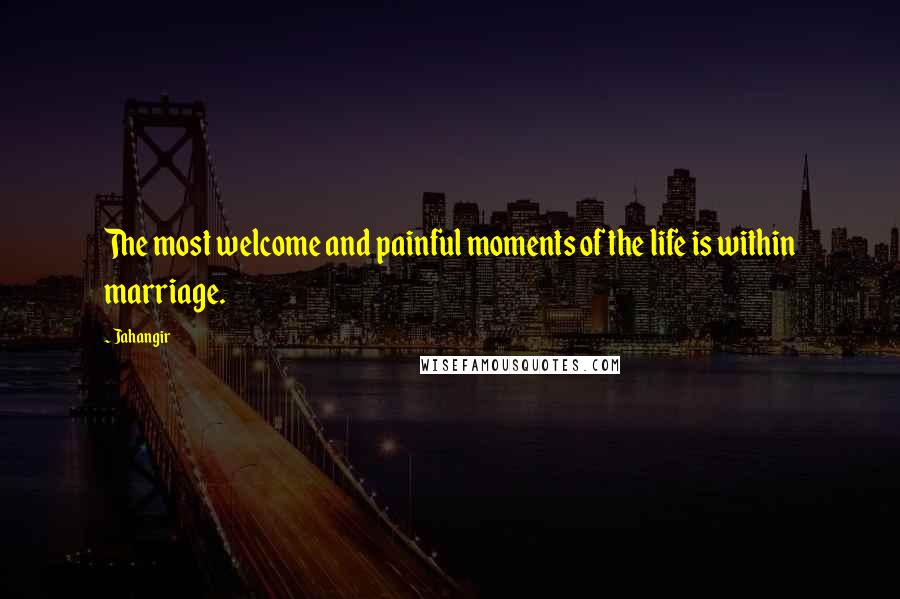 Jahangir Quotes: The most welcome and painful moments of the life is within marriage.