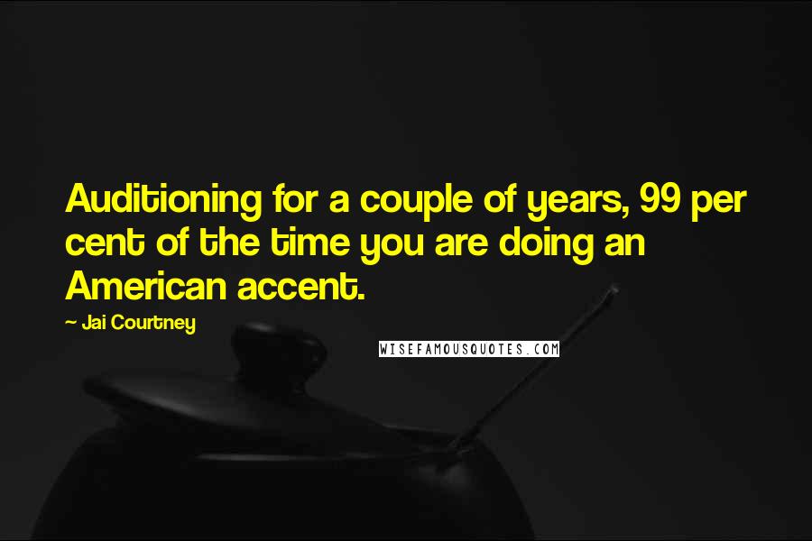 Jai Courtney Quotes: Auditioning for a couple of years, 99 per cent of the time you are doing an American accent.