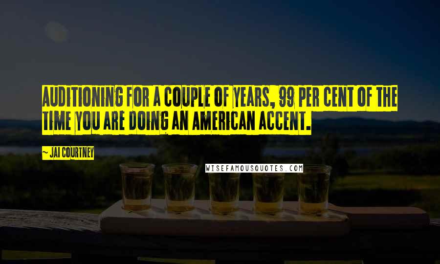 Jai Courtney Quotes: Auditioning for a couple of years, 99 per cent of the time you are doing an American accent.