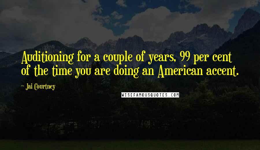 Jai Courtney Quotes: Auditioning for a couple of years, 99 per cent of the time you are doing an American accent.