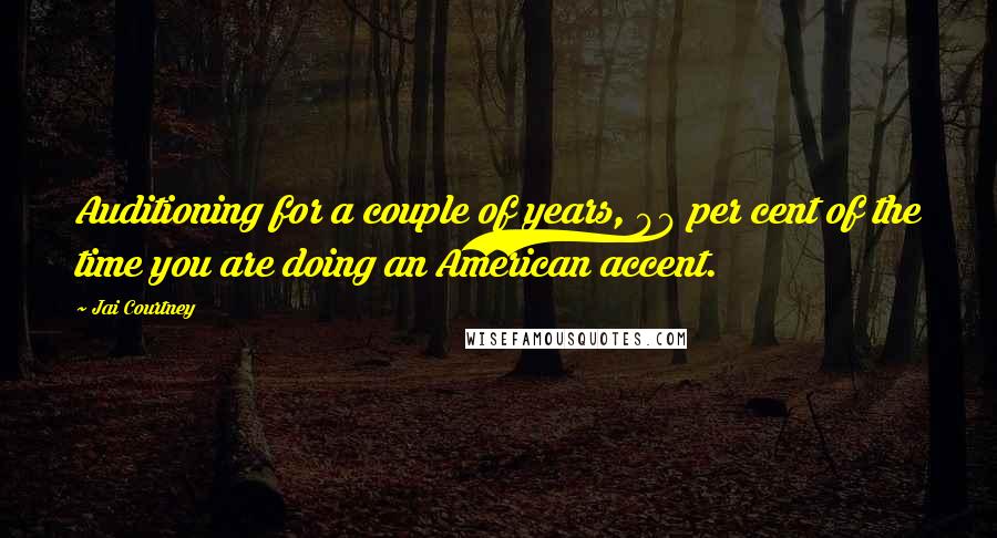 Jai Courtney Quotes: Auditioning for a couple of years, 99 per cent of the time you are doing an American accent.