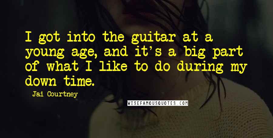 Jai Courtney Quotes: I got into the guitar at a young age, and it's a big part of what I like to do during my down time.