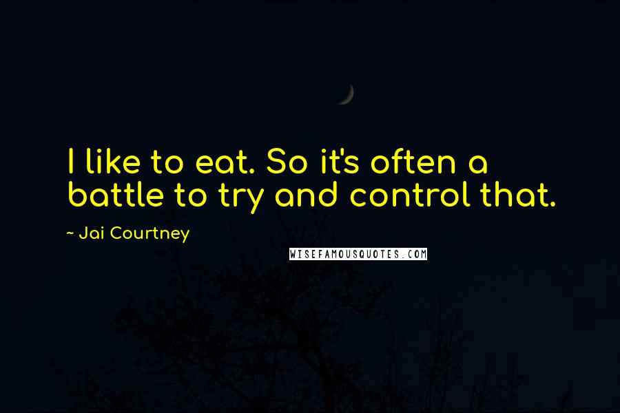 Jai Courtney Quotes: I like to eat. So it's often a battle to try and control that.
