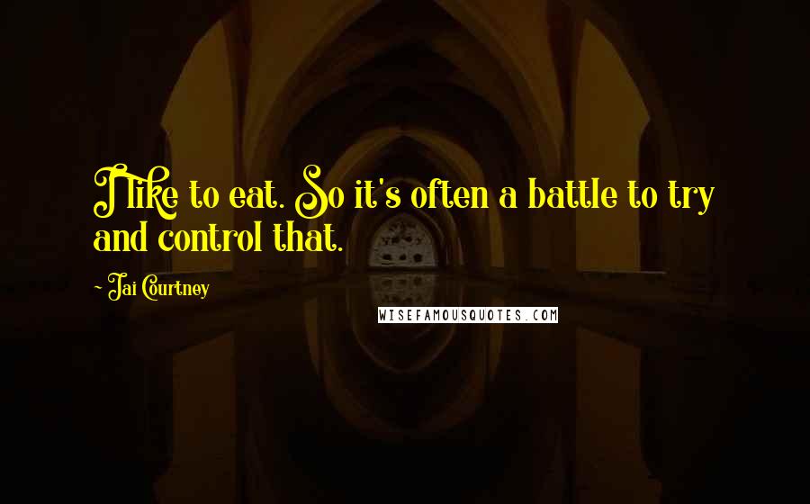 Jai Courtney Quotes: I like to eat. So it's often a battle to try and control that.