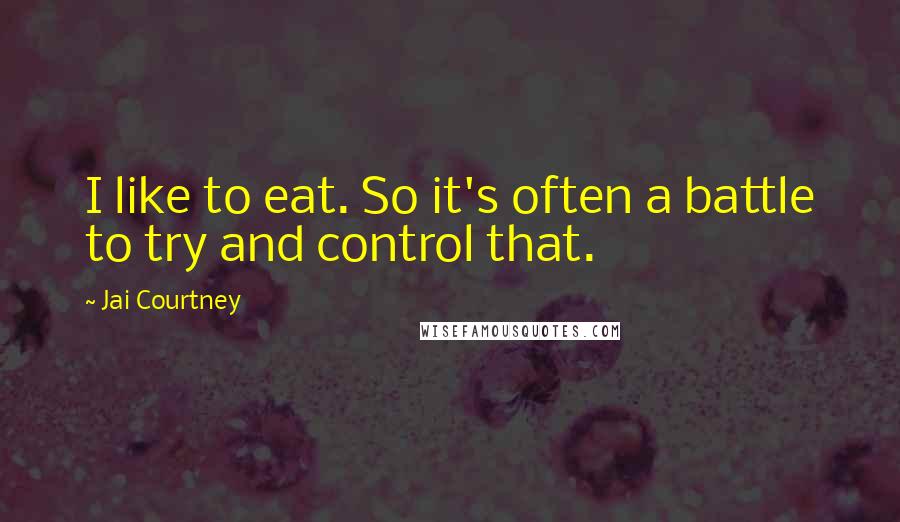 Jai Courtney Quotes: I like to eat. So it's often a battle to try and control that.