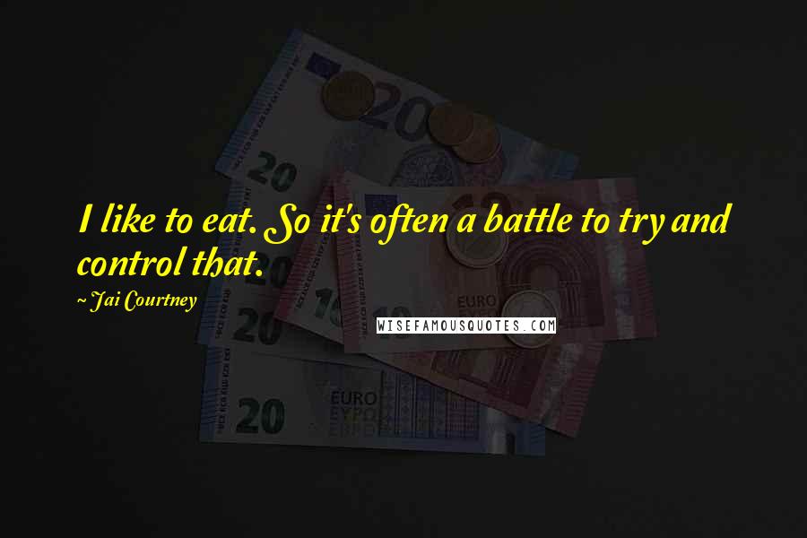 Jai Courtney Quotes: I like to eat. So it's often a battle to try and control that.