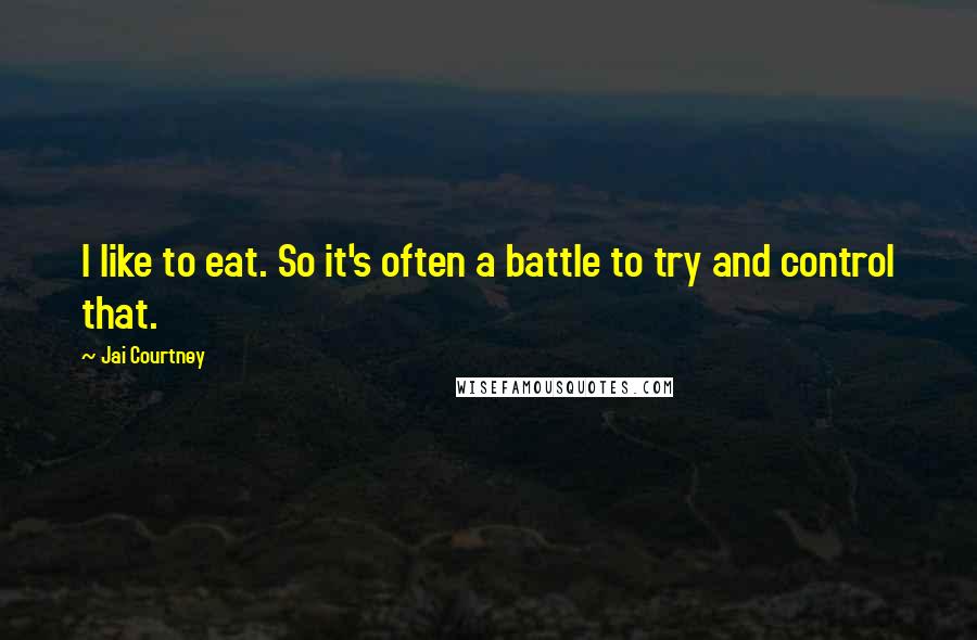 Jai Courtney Quotes: I like to eat. So it's often a battle to try and control that.