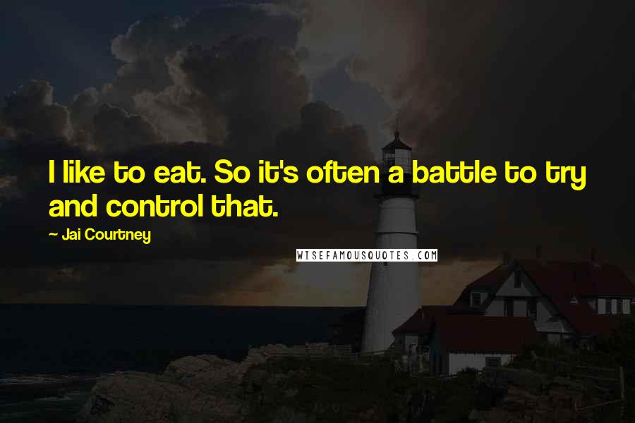 Jai Courtney Quotes: I like to eat. So it's often a battle to try and control that.