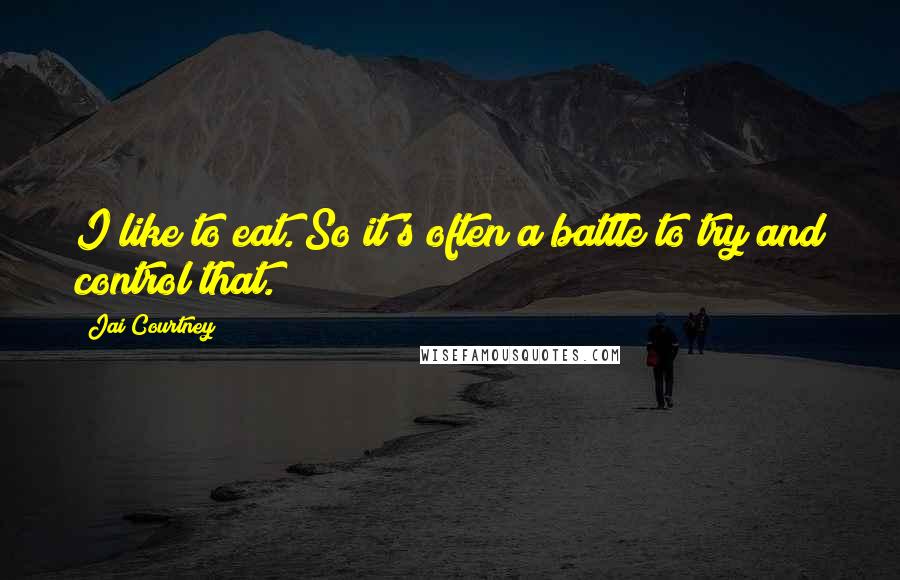 Jai Courtney Quotes: I like to eat. So it's often a battle to try and control that.