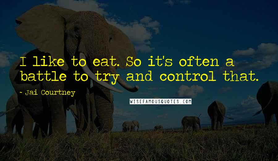 Jai Courtney Quotes: I like to eat. So it's often a battle to try and control that.