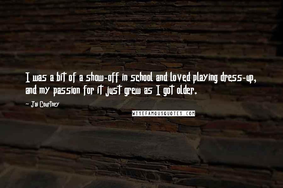 Jai Courtney Quotes: I was a bit of a show-off in school and loved playing dress-up, and my passion for it just grew as I got older.