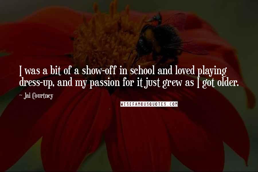 Jai Courtney Quotes: I was a bit of a show-off in school and loved playing dress-up, and my passion for it just grew as I got older.