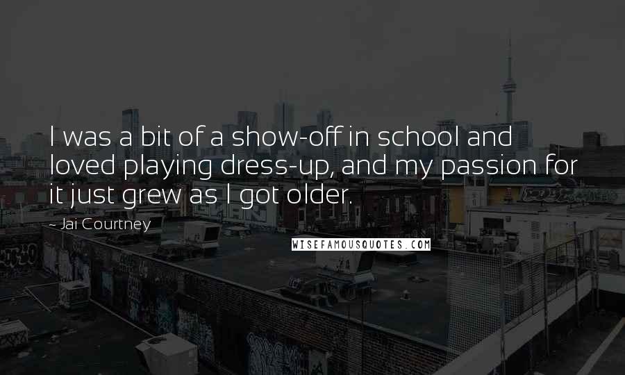 Jai Courtney Quotes: I was a bit of a show-off in school and loved playing dress-up, and my passion for it just grew as I got older.