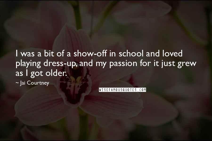 Jai Courtney Quotes: I was a bit of a show-off in school and loved playing dress-up, and my passion for it just grew as I got older.