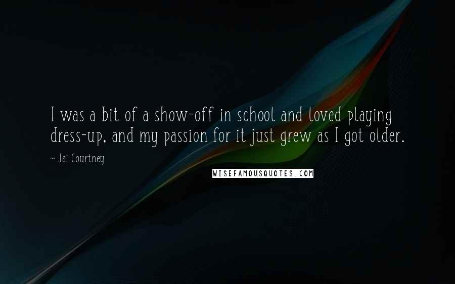 Jai Courtney Quotes: I was a bit of a show-off in school and loved playing dress-up, and my passion for it just grew as I got older.