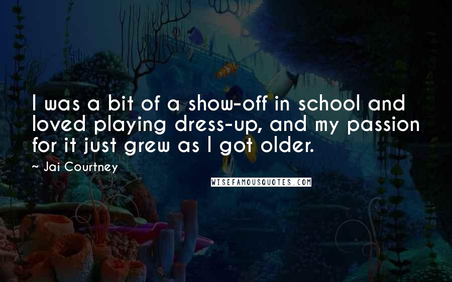 Jai Courtney Quotes: I was a bit of a show-off in school and loved playing dress-up, and my passion for it just grew as I got older.