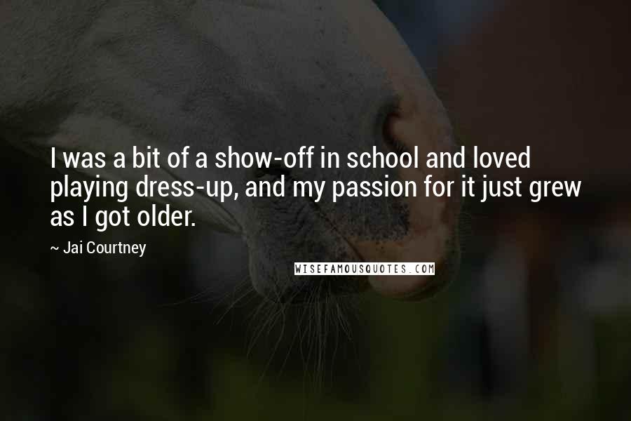 Jai Courtney Quotes: I was a bit of a show-off in school and loved playing dress-up, and my passion for it just grew as I got older.