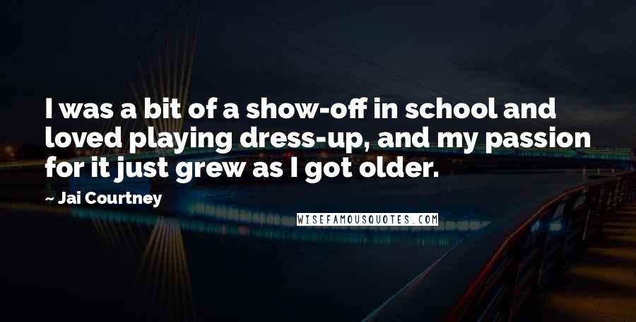 Jai Courtney Quotes: I was a bit of a show-off in school and loved playing dress-up, and my passion for it just grew as I got older.