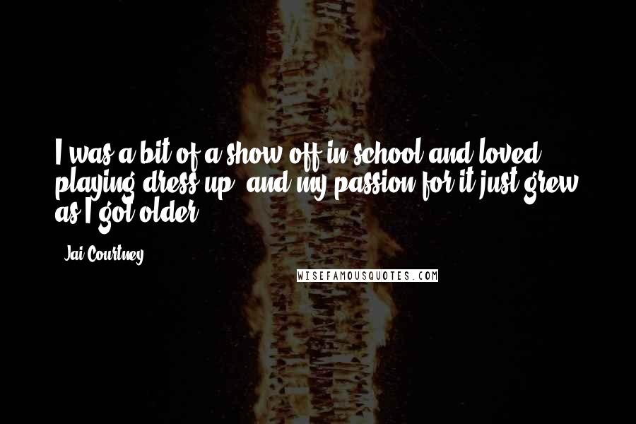 Jai Courtney Quotes: I was a bit of a show-off in school and loved playing dress-up, and my passion for it just grew as I got older.