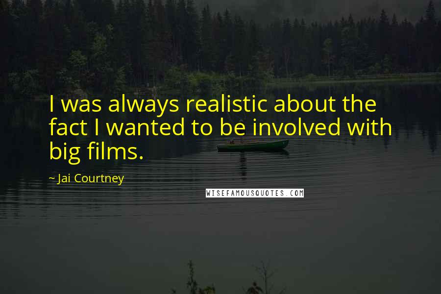 Jai Courtney Quotes: I was always realistic about the fact I wanted to be involved with big films.
