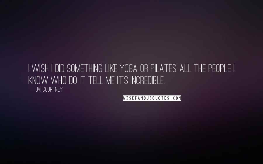 Jai Courtney Quotes: I wish I did something like yoga or Pilates. All the people I know who do it tell me it's incredible.