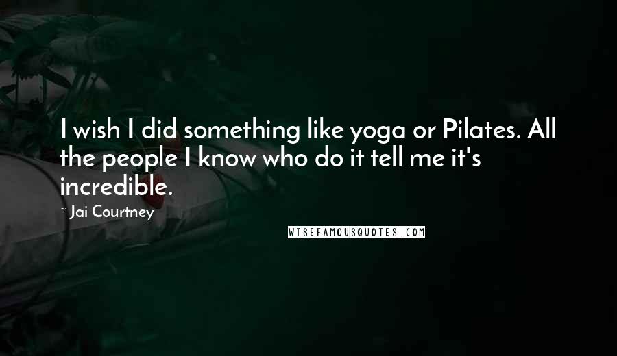 Jai Courtney Quotes: I wish I did something like yoga or Pilates. All the people I know who do it tell me it's incredible.