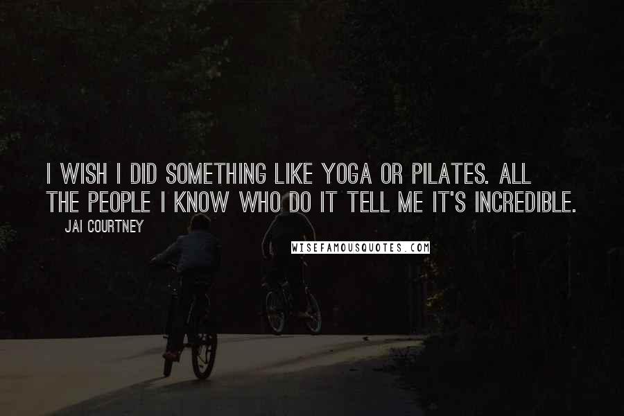 Jai Courtney Quotes: I wish I did something like yoga or Pilates. All the people I know who do it tell me it's incredible.